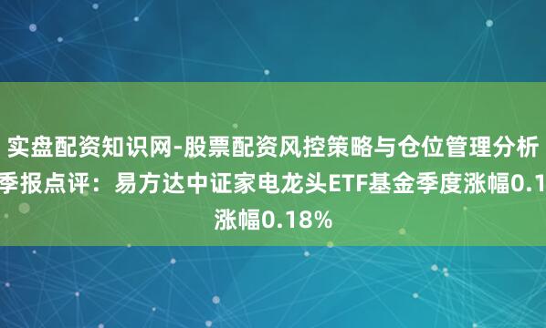 实盘配资知识网-股票配资风控策略与仓位管理分析 四季报点评：易方达中证家电龙头ETF基金季度涨幅0.18%