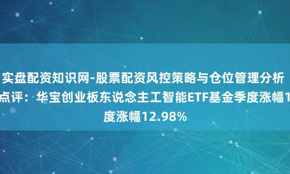 实盘配资知识网-股票配资风控策略与仓位管理分析 四季报点评：华宝创业板东说念主工智能ETF基金季度涨幅12.98%