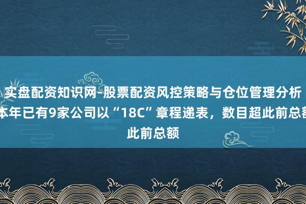 实盘配资知识网-股票配资风控策略与仓位管理分析 本年已有9家公司以“18C”章程递表，数目超此前总额
