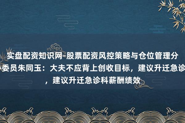 实盘配资知识网-股票配资风控策略与仓位管理分析 宇宙政协委员朱同玉：大夫不应背上创收目标，建议升迁急诊科薪酬绩效