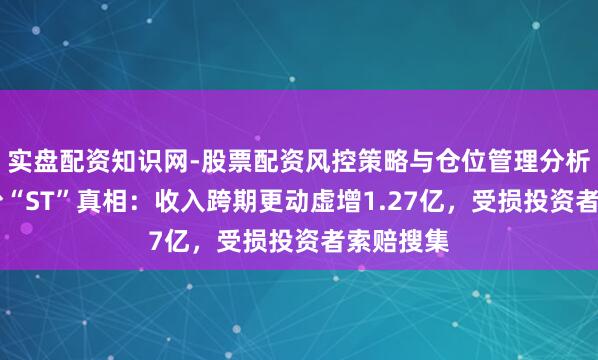 实盘配资知识网-股票配资风控策略与仓位管理分析 龙韵股份“ST”真相：收入跨期更动虚增1.27亿，受损投资者索赔搜集
