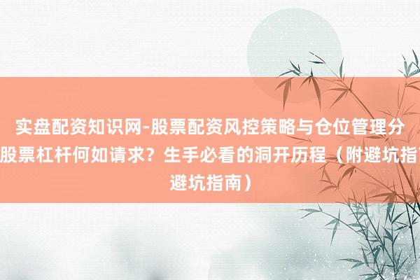 实盘配资知识网-股票配资风控策略与仓位管理分析 股票杠杆何如请求？生手必看的洞开历程（附避坑指南）
