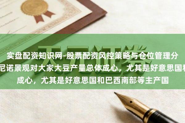 实盘配资知识网-股票配资风控策略与仓位管理分析 瑞银默示，厄尔尼诺景观对大家大豆产量总体成心，尤其是好意思国和巴西南部等主产国
