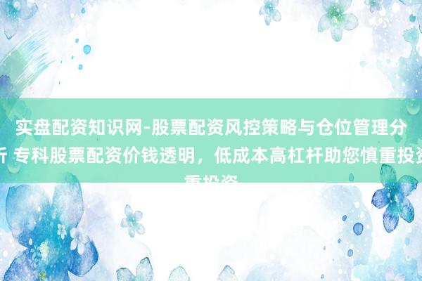 实盘配资知识网-股票配资风控策略与仓位管理分析 专科股票配资价钱透明，低成本高杠杆助您慎重投资