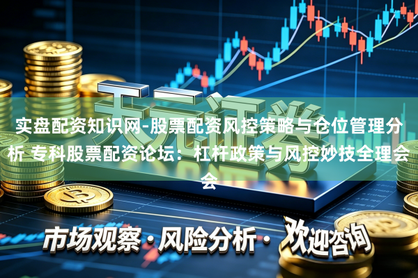 实盘配资知识网-股票配资风控策略与仓位管理分析 专科股票配资论坛：杠杆政策与风控妙技全理会