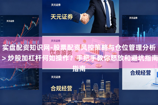 实盘配资知识网-股票配资风控策略与仓位管理分析 > 炒股加杠杆何如操作？手把手教你怒放和避坑指南