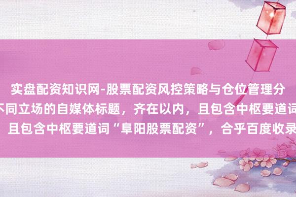 实盘配资知识网-股票配资风控策略与仓位管理分析 好的，这里有几个不同立场的自媒体标题，齐在以内，且包含中枢要道词“阜阳股票配资”，合乎百度收录和推选：