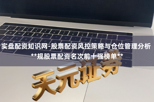 实盘配资知识网-股票配资风控策略与仓位管理分析 **规股票配资名次前十强榜单**